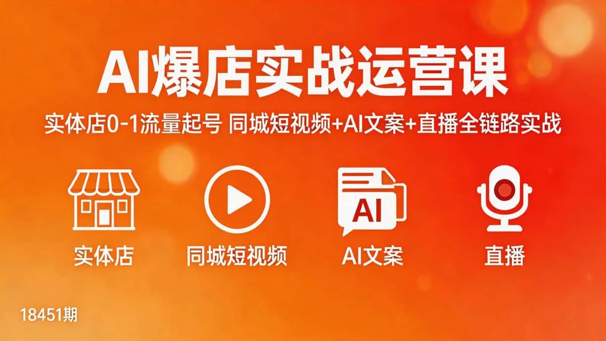 （18451期）AI爆店实战运营课：实体店0-1流量起号，同城短视频+AI文案+直播全链路实战